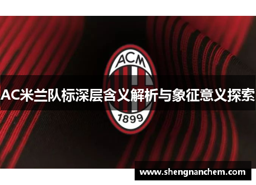 AC米兰队标深层含义解析与象征意义探索