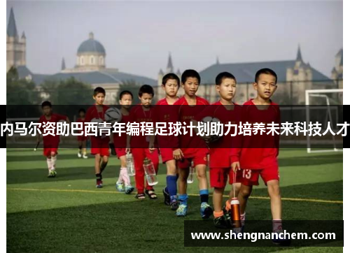 内马尔资助巴西青年编程足球计划助力培养未来科技人才