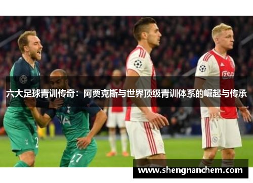 六大足球青训传奇：阿贾克斯与世界顶级青训体系的崛起与传承