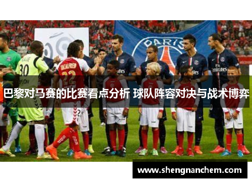 巴黎对马赛的比赛看点分析 球队阵容对决与战术博弈