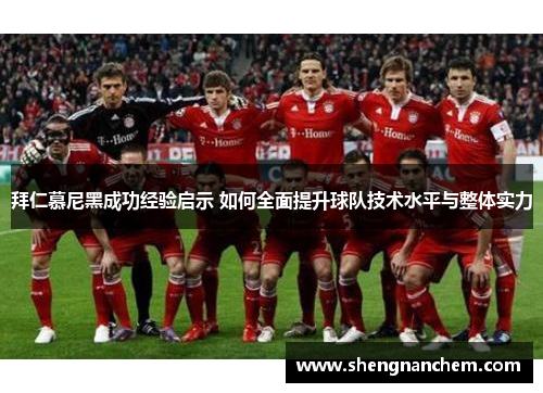 拜仁慕尼黑成功经验启示 如何全面提升球队技术水平与整体实力