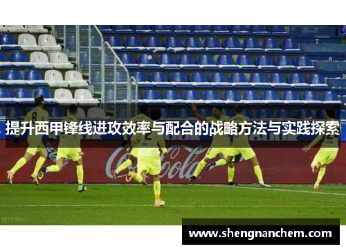 提升西甲锋线进攻效率与配合的战略方法与实践探索