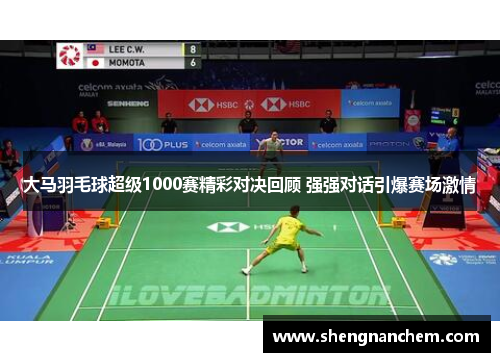 大马羽毛球超级1000赛精彩对决回顾 强强对话引爆赛场激情