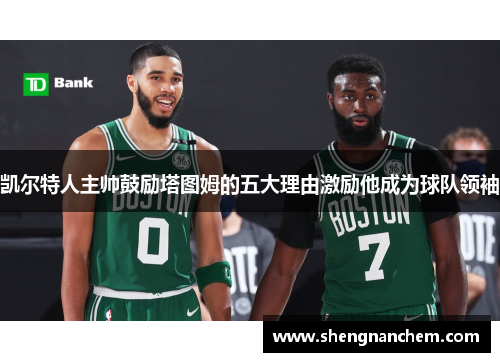 凯尔特人主帅鼓励塔图姆的五大理由激励他成为球队领袖