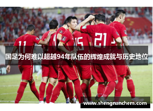 国足为何难以超越94年队伍的辉煌成就与历史地位