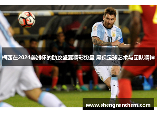梅西在2024美洲杯的助攻盛宴精彩纷呈 展现足球艺术与团队精神