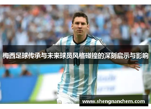 梅西足球传承与未来球员风格碰撞的深刻启示与影响