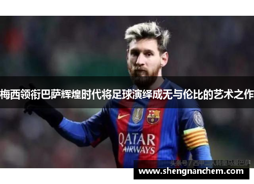 梅西领衔巴萨辉煌时代将足球演绎成无与伦比的艺术之作