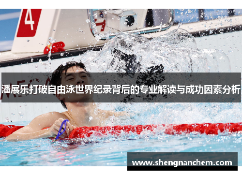 潘展乐打破自由泳世界纪录背后的专业解读与成功因素分析