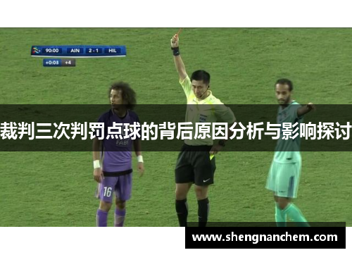 裁判三次判罚点球的背后原因分析与影响探讨 裁判三次判罚点球的背后原因分析与影响探讨