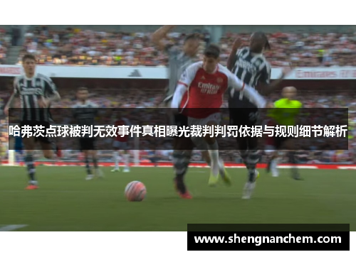 哈弗茨点球被判无效事件真相曝光裁判判罚依据与规则细节解析