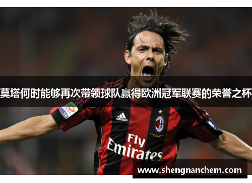 莫塔何时能够再次带领球队赢得欧洲冠军联赛的荣誉之杯 莫塔何时能够再次带领球队赢得欧洲冠军联赛的荣誉之杯